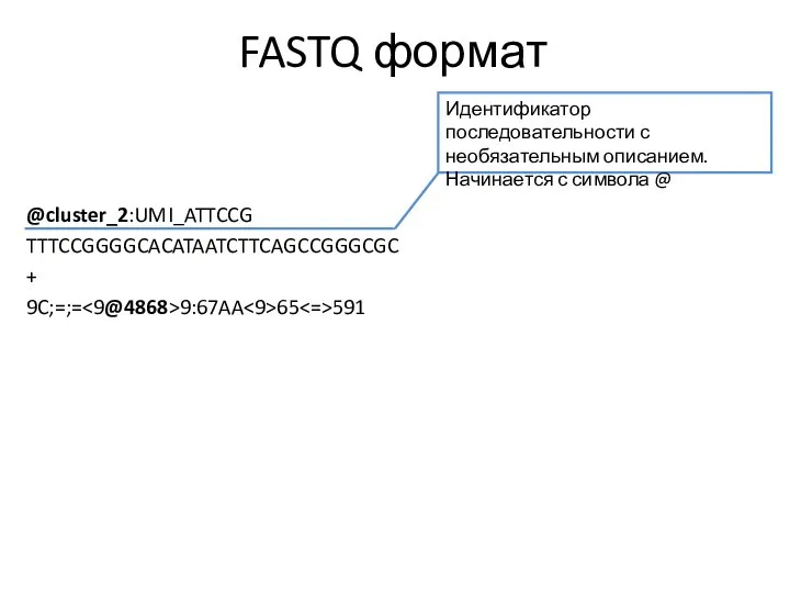 FASTQ формат @cluster_2:UMI_ATTCCG TTTCCGGGGCACATAATCTTCAGCCGGGCGC + 9C;=;= 9:67AA 65 591 Идентификатор последовательности с