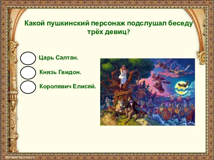 Какой пушкинский персонаж подслушал беседу трёх девиц? Царь Салтан. Князь Гвидон. Королевич Елисей.