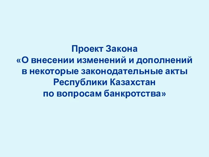 Проект Закона «О внесении изменений и дополнений в некоторые законодательные акты Республики Казахстан по вопросам банкротства»