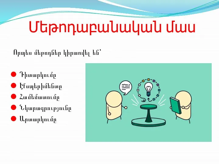 Մեթոդաբանական մաս Որպես մեթոդներ կիրառվել են՝ Դիտարկումը Էքսպերիմենտը Համեմատումը Նկարագրությունը Արտարկումը