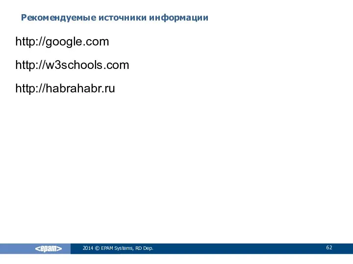 Рекомендуемые источники информации 2014 © EPAM Systems, RD Dep. http://google.com http://w3schools.com http://habrahabr.ru