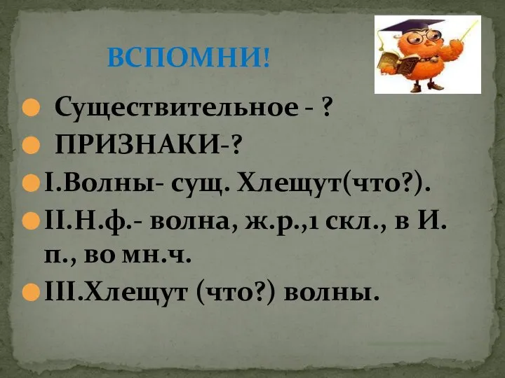 Существительное - ? ПРИЗНАКИ-? I.Волны- сущ. Хлещут(что?). II.Н.ф.- волна, ж.р.,1 скл., в