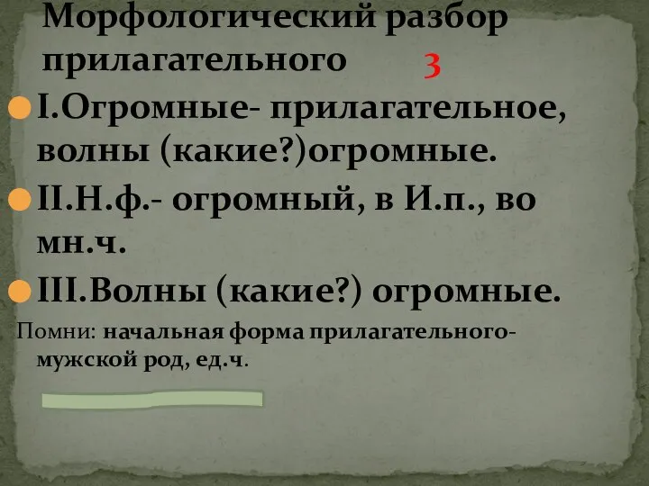 I.Огромные- прилагательное, волны (какие?)огромные. II.Н.ф.- огромный, в И.п., во мн.ч. III.Волны (какие?)