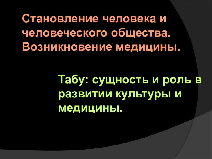 Становление человека и человеческого общества. Возникновение медицины. Табу: сущность и роль в развитии культуры и медицины.