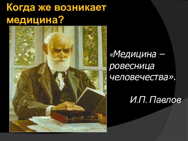 «Медицина – ровесница человечества». И.П. Павлов Когда же возникает медицина?