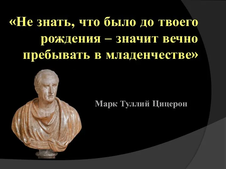 «Не знать, что было до твоего рождения – значит вечно пребывать в младенчестве» Марк Туллий Цицерон