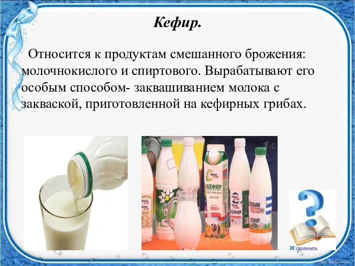 Кефир. Относится к продуктам смешанного брожения: молочнокислого и спиртового. Вырабатывают его особым