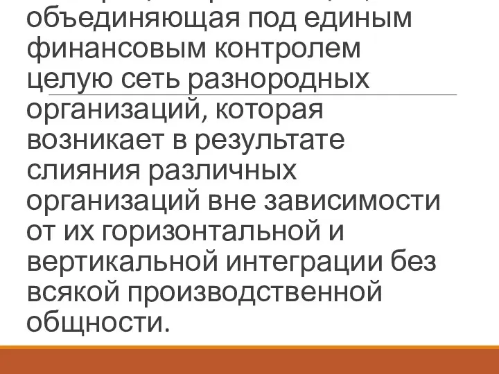 Конгломерат – форма интеграции организаций, объединяющая под единым финансовым контролем целую сеть