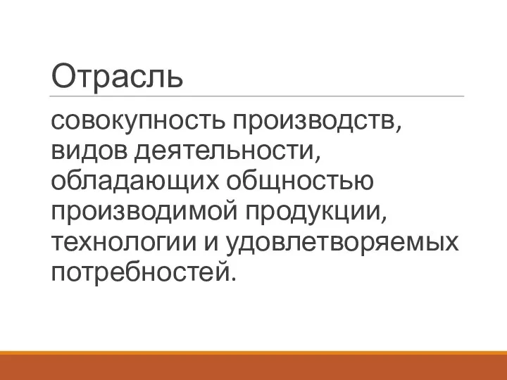 Отрасль совокупность производств, видов деятельности, обладающих общностью производимой продукции, технологии и удовлетворяемых потребностей.