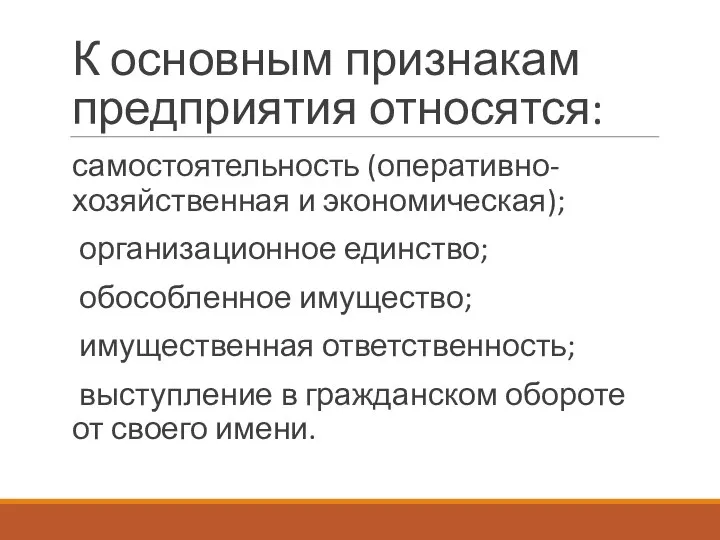 К основным признакам предприятия относятся: самостоятельность (оперативно-хозяйственная и экономическая); организационное единство; обособленное