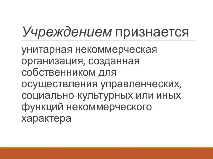 Учреждением признается унитарная некоммерческая организация, созданная собственником для осуществления управленческих, социально-культурных или иных функций некоммерческого характера