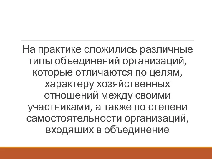 На практике сложились различные типы объединений организаций, которые отличаются по целям, характеру