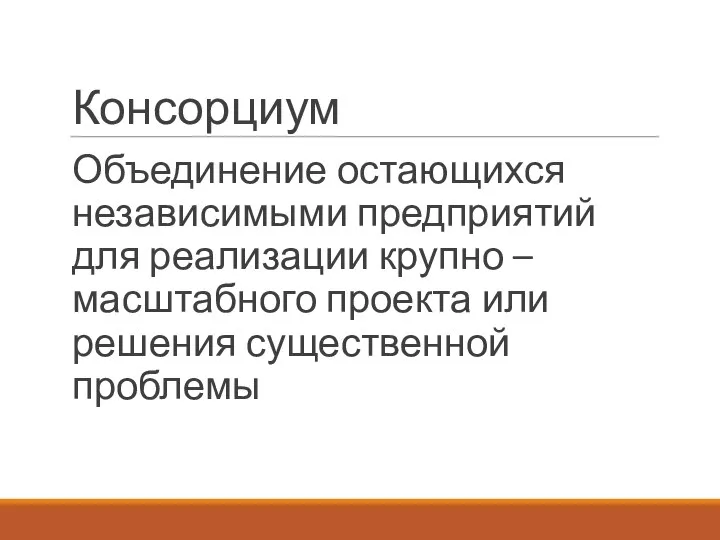 Консорциум Объединение остающихся независимыми предприятий для реализации крупно – масштабного проекта или решения существенной проблемы