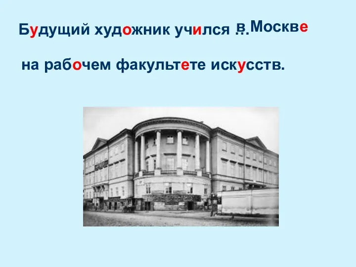 Будущий художник учился … в Москве на рабочем факультете искусств.