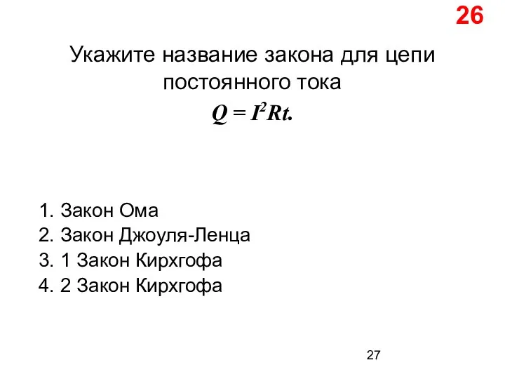 26 Укажите название закона для цепи постоянного тока Q = I2Rt. 1.