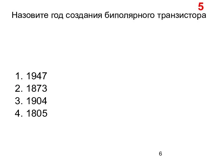 Назовите год создания биполярного транзистора 1. 1947 2. 1873 3. 1904 4. 1805 5