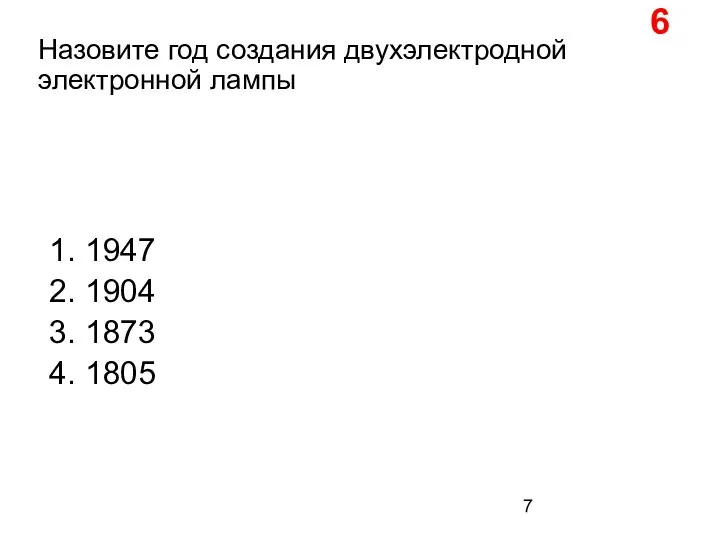 Назовите год создания двухэлектродной электронной лампы 1. 1947 2. 1904 3. 1873 4. 1805 6