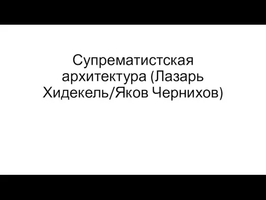 Супрематистская архитектура (Лазарь Хидекель/Яков Чернихов)