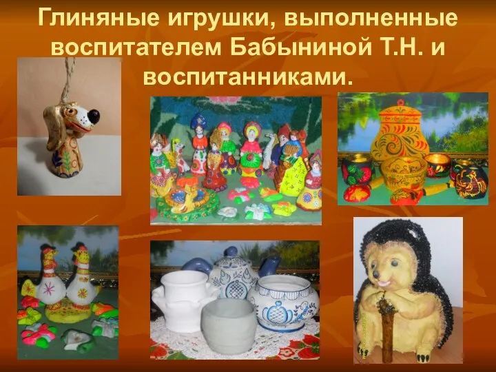 Глиняные игрушки, выполненные воспитателем Бабыниной Т.Н. и воспитанниками.