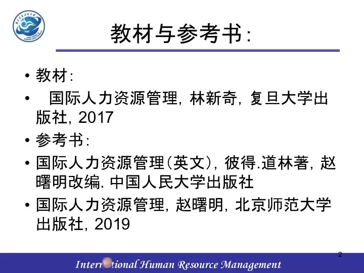 教材与参考书： 教材： 国际人力资源管理，林新奇，复旦大学出版社，2017 参考书： 国际人力资源管理（英文），彼得.道林著，赵曙明改编. 中国人民大学出版社 国际人力资源管理，赵曙明，北京师范大学出版社，2019