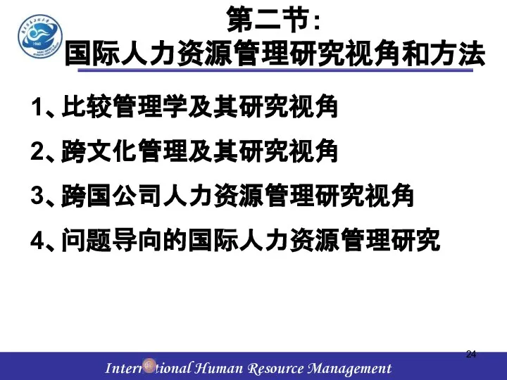 第二节： 国际人力资源管理研究视角和方法 1、比较管理学及其研究视角 2、跨文化管理及其研究视角 3、跨国公司人力资源管理研究视角 4、问题导向的国际人力资源管理研究