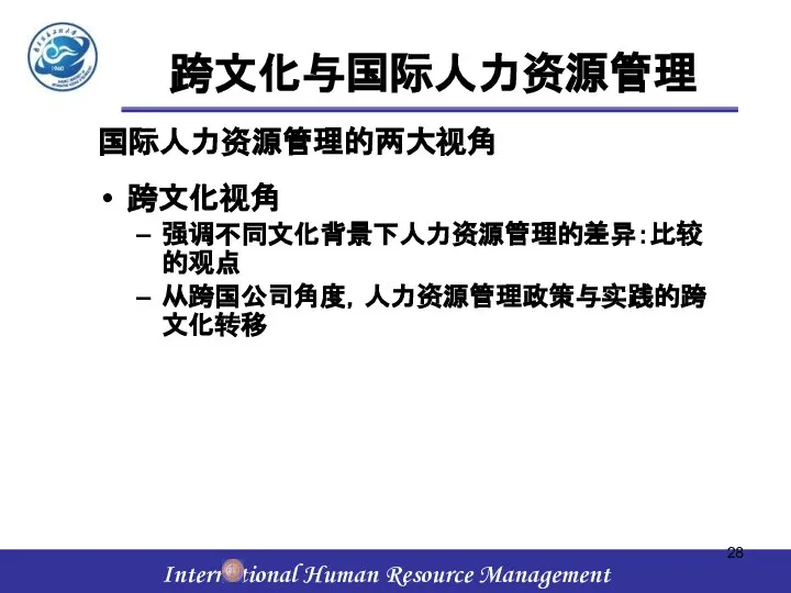 国际人力资源管理的两大视角 跨文化视角 强调不同文化背景下人力资源管理的差异：比较的观点 从跨国公司角度，人力资源管理政策与实践的跨文化转移 跨文化与国际人力资源管理