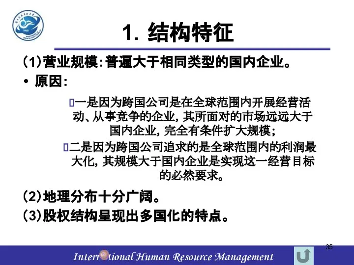 1．结构特征 （1）营业规模：普遍大于相同类型的国内企业。 原因： （2）地理分布十分广阔。 （3）股权结构呈现出多国化的特点。 一是因为跨国公司是在全球范围内开展经营活动、从事竞争的企业，其所面对的市场远远大于国内企业，完全有条件扩大规模； 二是因为跨国公司追求的是全球范围内的利润最大化，其规模大于国内企业是实现这一经营目标的必然要求。