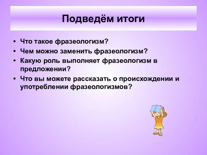 Подведём итоги Что такое фразеологизм? Чем можно заменить фразеологизм? Какую роль выполняет