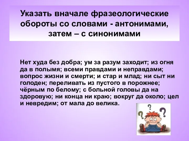 Указать вначале фразеологические обороты со словами - антонимами, затем – с синонимами