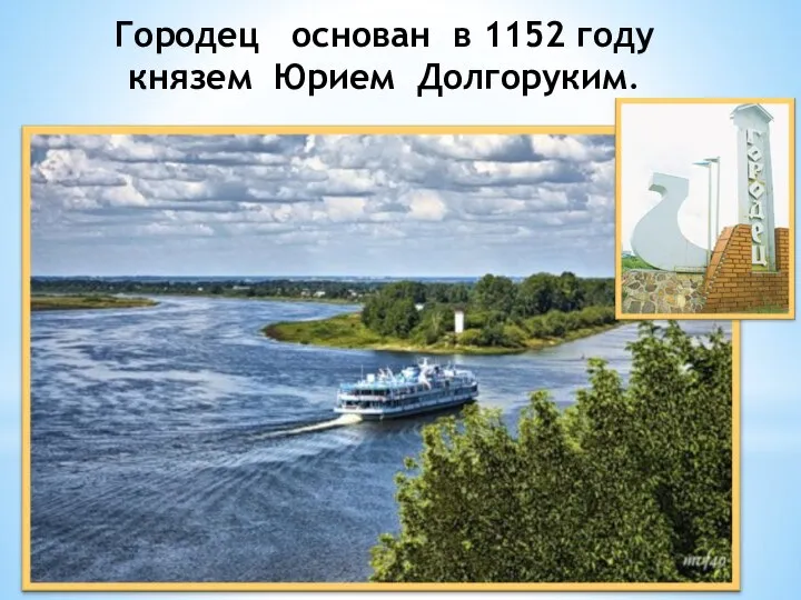 Городец основан в 1152 году князем Юрием Долгоруким.