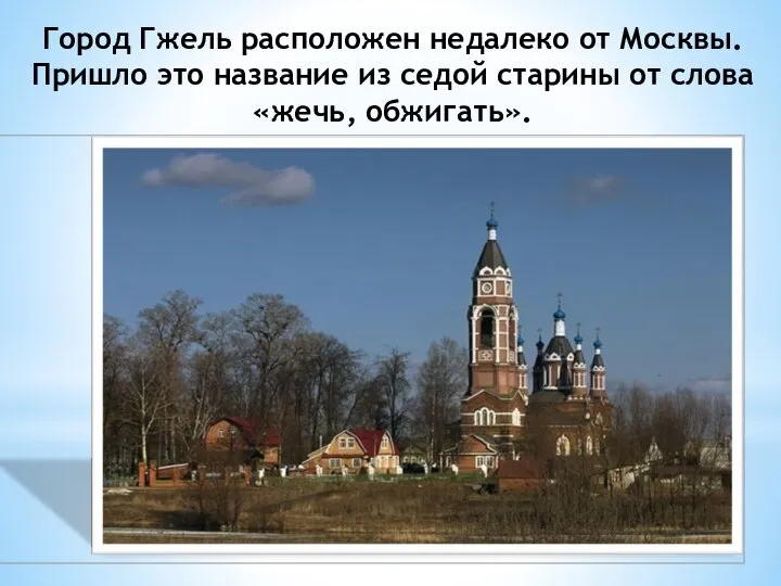 Город Гжель расположен недалеко от Москвы. Пришло это название из седой старины от слова «жечь, обжигать».