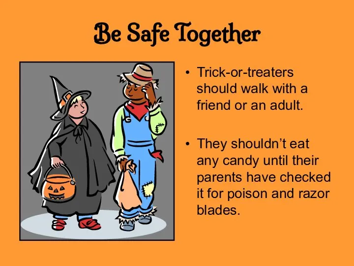 Be Safe Together Trick-or-treaters should walk with a friend or an adult.