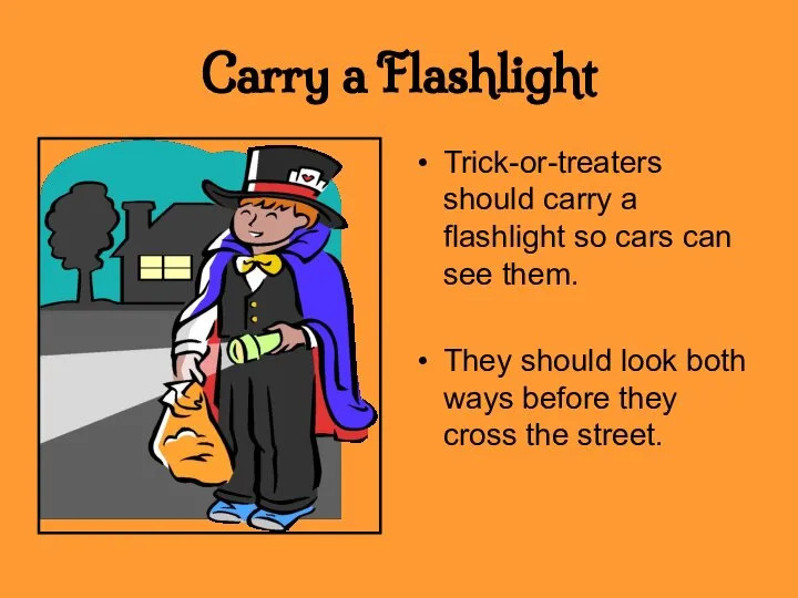 Carry a Flashlight Trick-or-treaters should carry a flashlight so cars can see