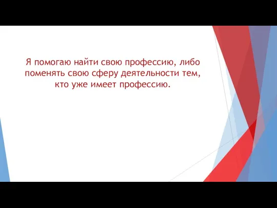 Я помогаю найти свою профессию, либо поменять свою сферу деятельности тем, кто уже имеет профессию.