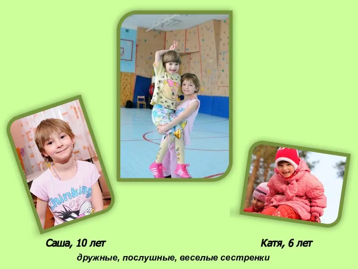 Саша, 10 лет Катя, 6 лет дружные, послушные, веселые сестренки