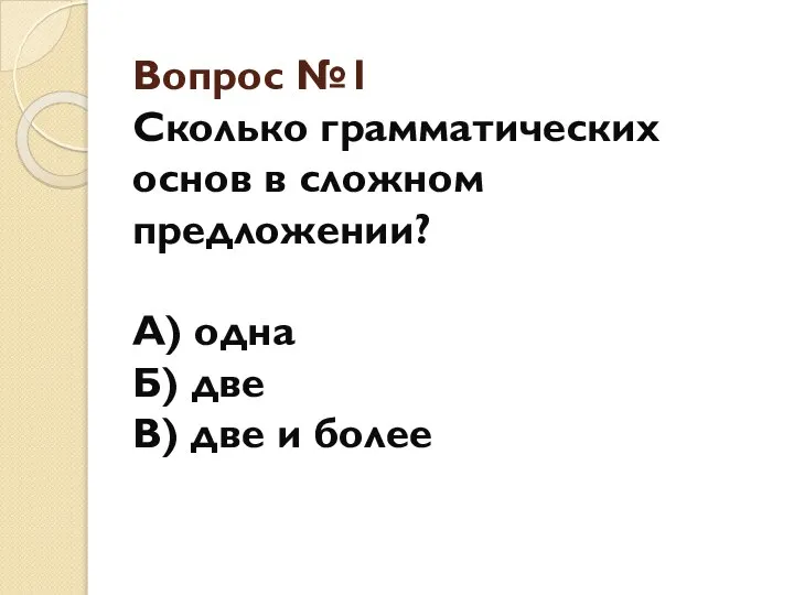 Вопрос №1 Сколько грамматических основ в сложном предложении? А) одна Б) две В) две и более