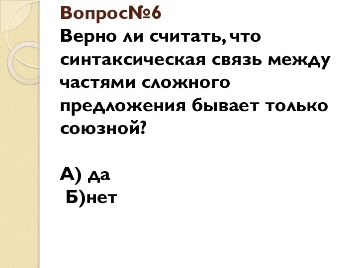 Вопрос№6 Верно ли считать, что синтаксическая связь между частями сложного предложения бывает