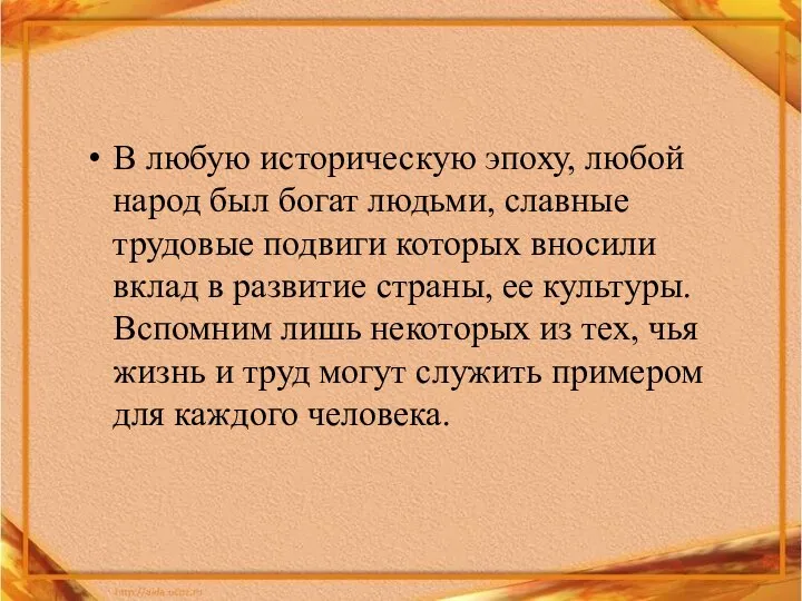 В любую историческую эпоху, любой народ был богат людьми, славные трудовые подвиги