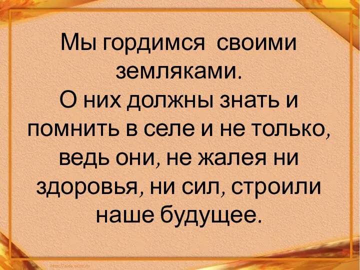 Мы гордимся своими земляками. О них должны знать и помнить в селе