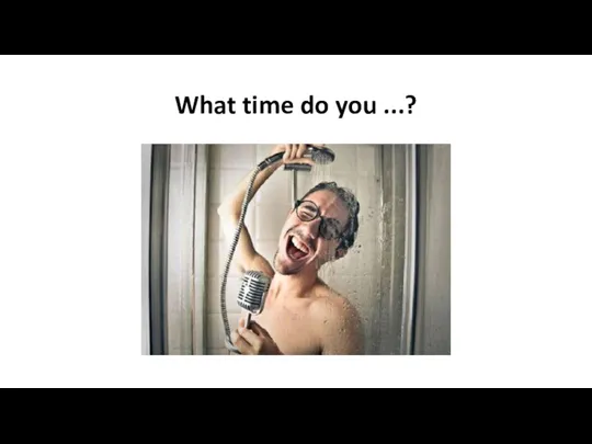 What time do you ...?