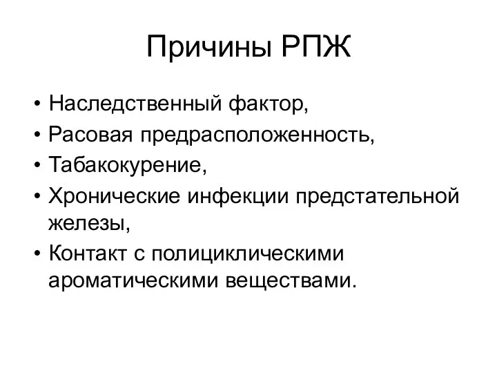 Причины РПЖ Наследственный фактор, Расовая предрасположенность, Табакокурение, Хронические инфекции предстательной железы, Контакт с полициклическими ароматическими веществами.