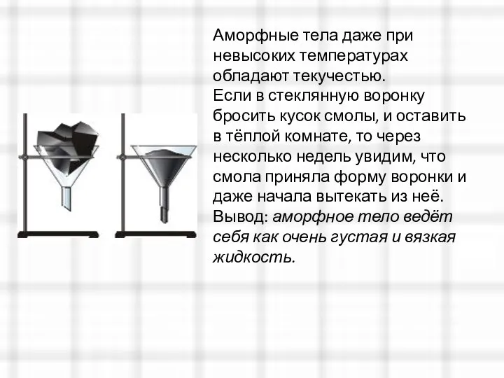 Аморфные тела даже при невысоких температурах обладают текучестью. Если в стеклянную воронку