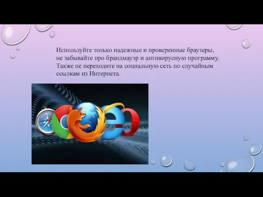 Используйте только надежные и проверенные браузеры, не забывайте про брандмауэр и антивирусную