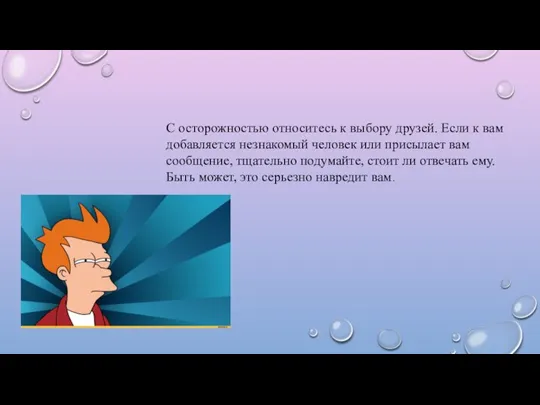 С осторожностью относитесь к выбору друзей. Если к вам добавляется незнакомый человек