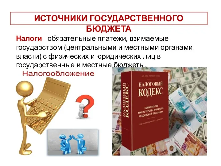 ИСТОЧНИКИ ГОСУДАРСТВЕННОГО БЮДЖЕТА Налоги - обязательные платежи, взимаемые государством (центральными и местными