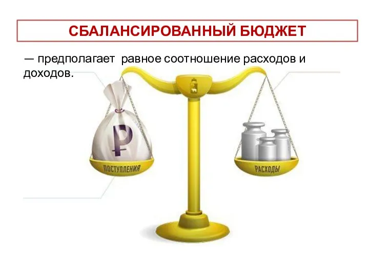 СБАЛАНСИРОВАННЫЙ БЮДЖЕТ — предполагает равное соотношение расходов и доходов.