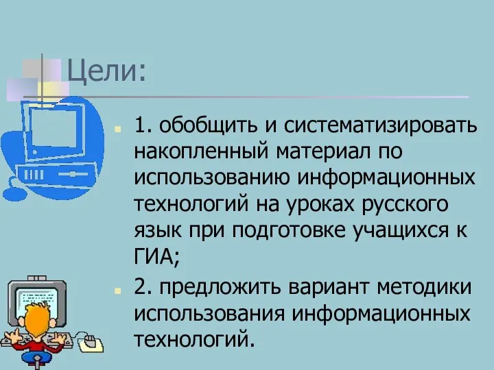 Цели: 1. обобщить и систематизировать накопленный материал по использованию информационных технологий на