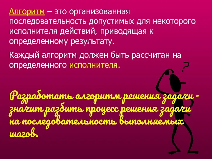 Алгоритм – это организованная последовательность допустимых для некоторого исполнителя действий, приводящая к