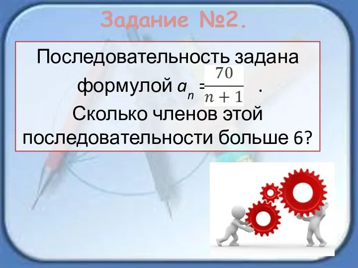 Задание №2. Последовательность задана формулой an = . Сколько членов этой последовательности больше 6?