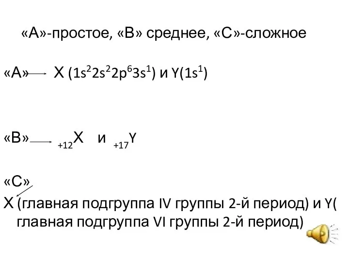 «А»-простое, «В» среднее, «С»-сложное «А» Х (1s22s22p63s1) и Y(1s1) «В» +12Х и